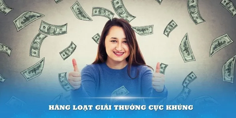 Hàng loạt giải thưởng cực khủng khiến người tham gia thích thú